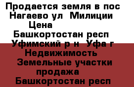 Продается земля в пос. Нагаево ул. Милиции › Цена ­ 9 800 000 - Башкортостан респ., Уфимский р-н, Уфа г. Недвижимость » Земельные участки продажа   . Башкортостан респ.